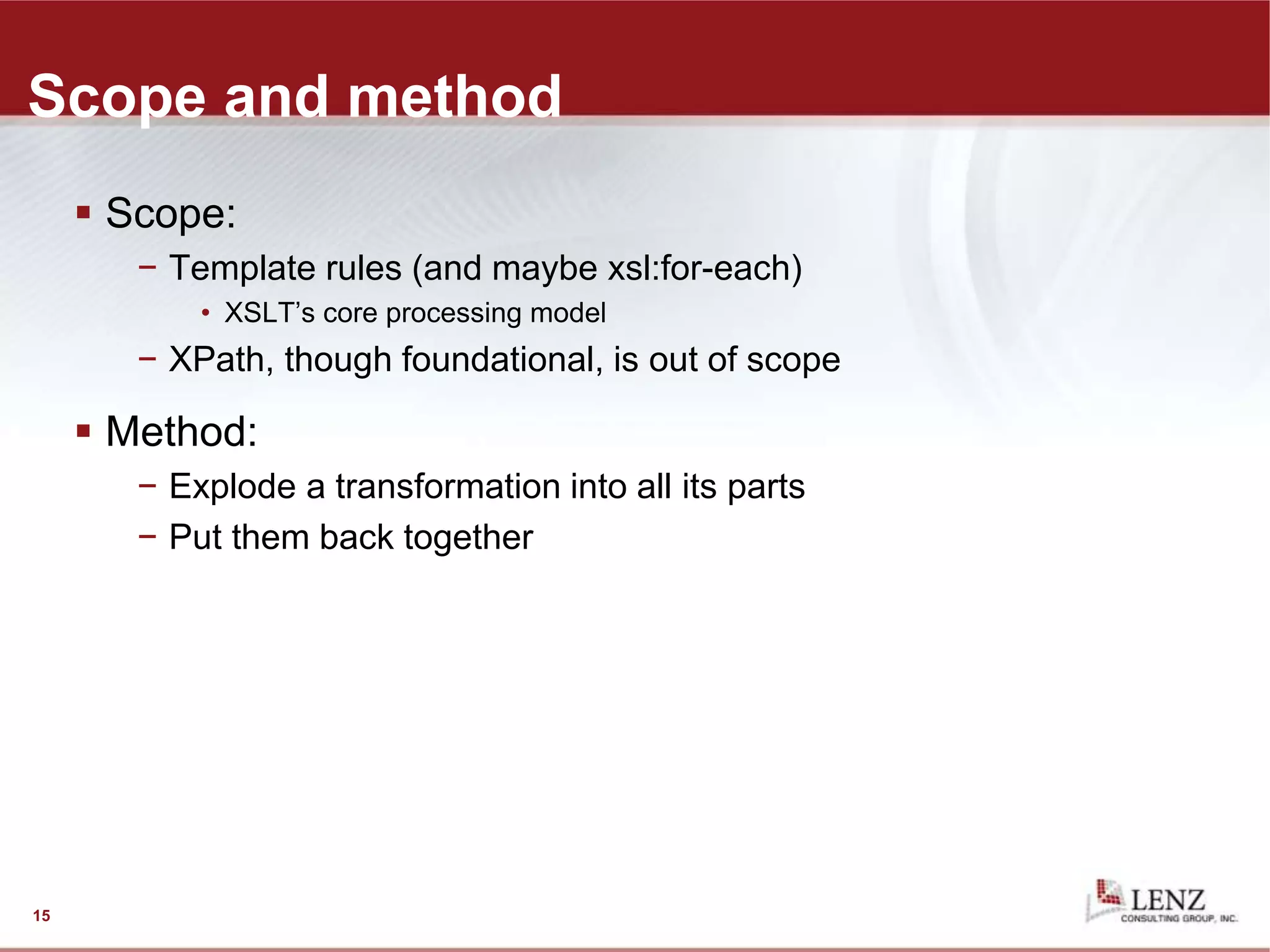 Scope and method
 Scope:
− Template rules (and maybe xsl:for-each)
• XSLT’s core processing model
− XPath, though foundational, is out of scope
 Method:
− Explode a transformation into all its parts
− Put them back together
15
 