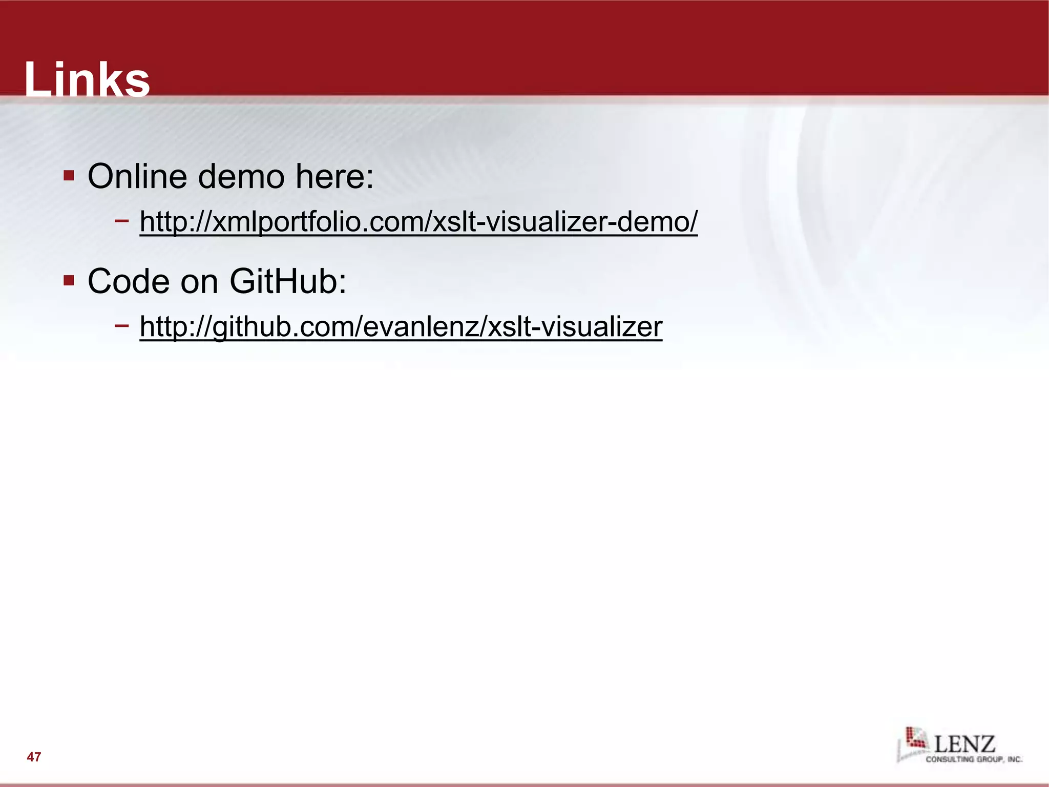 Links
 Online demo here:
− http://xmlportfolio.com/xslt-visualizer-demo/
 Code on GitHub:
− http://github.com/evanlenz/xslt-visualizer
47
 