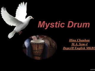 Hina Chauhan
M.A. Sem-4
Dept.Of English MKBU
Mystic Drum
 