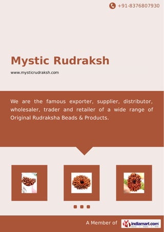 +91-8376807930
A Member of
Mystic Rudraksh
www.mysticrudraksh.com
We are the famous exporter, supplier, distributor,
wholesaler, trader and retailer of a wide range of
Original Rudraksha Beads & Products.
 