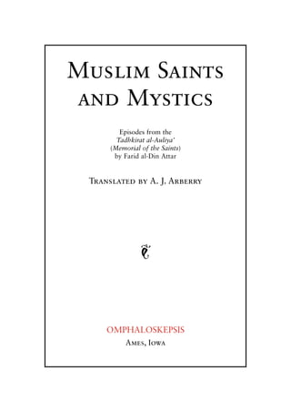 Muslim Saints
and Mystics
Episodes from the
Tadhkirat al-Auliya’
(Memorial of the Saints)
by Farid al-Din Attar

Translated by A. J. Arberry

J

OMPHALOSKEPSIS
Ames, Iowa

 