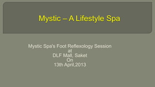 Mystic – A Lifestyle Spa


Mystic Spa's Foot Reflexology Session
                  at
           DLF Mall, Saket
                 On
           13th April,2013
 