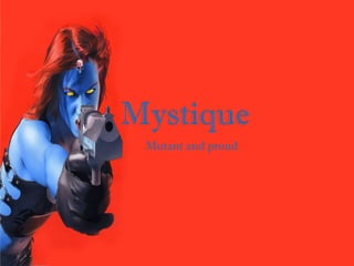 Mystique
Mutant and proud
 