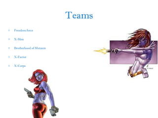 Teams
o Freedom force
o X-Men
o Brotherhood of Mutants
o X-Factor
o X-Corps
 