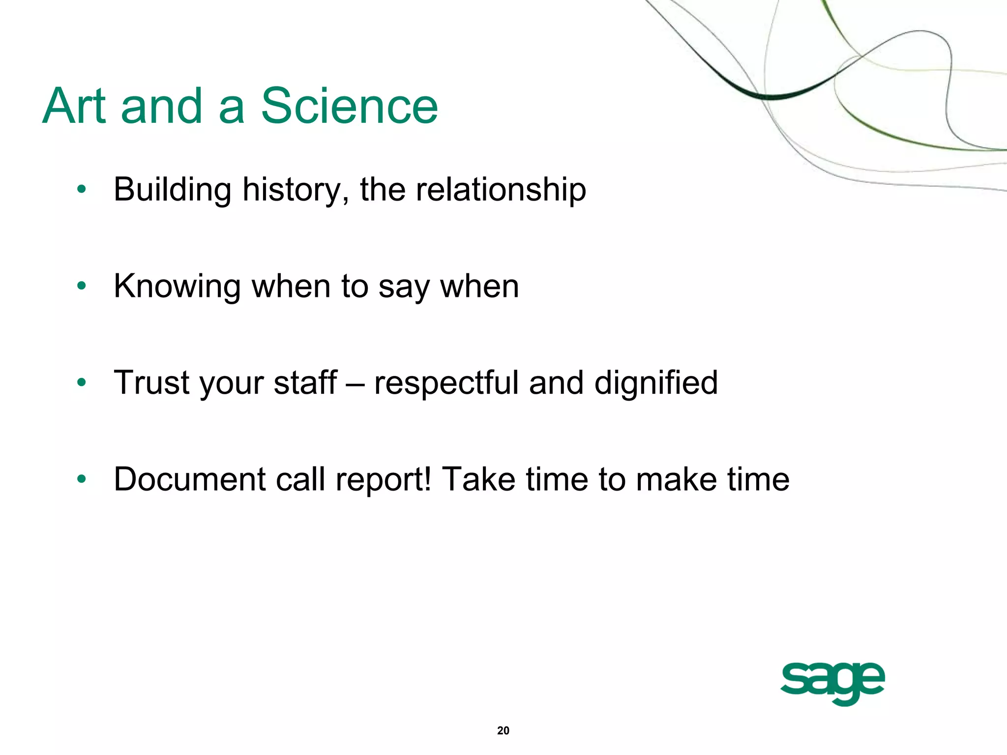 Art and a Science
 • Building history, the relationship

 • Knowing when to say when

 • Trust your staff – respectful and dignified

 • Document call report! Take time to make time




                              20
 