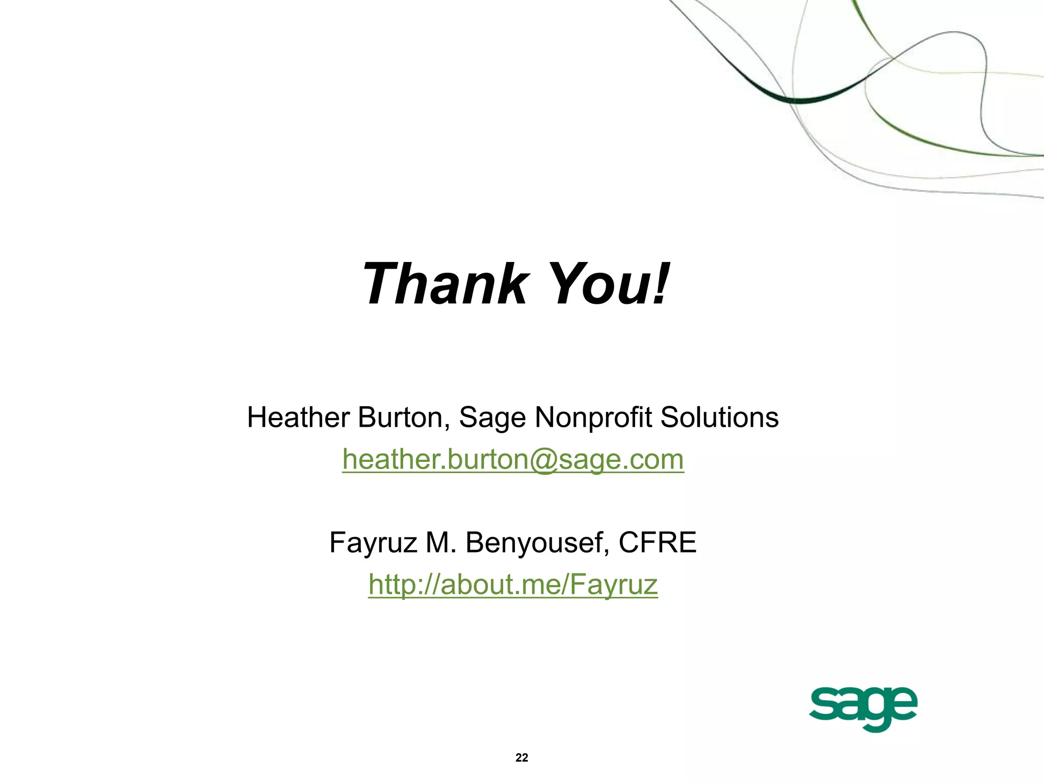 Thank You!

Heather Burton, Sage Nonprofit Solutions
      heather.burton@sage.com

      Fayruz M. Benyousef, CFRE
        http://about.me/Fayruz




                    22
 