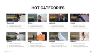 32
SWIMWEAR
HOT CATEGORIES
View More
Swimwear
● Lorem ipsum dolor sit amet,
● consectetuer adipiscing elit,
● sed diam nonummy nibh euismod
HOOTIES
View More
Hooties
● Lorem ipsum dolor sit amet,
● consectetuer adipiscing elit,
● sed diam nonummy nibh euismod
SHOES
View More
Shoes
● Lorem ipsum dolor sit amet,
● consectetuer adipiscing elit,
● sed diam nonummy nibh euismod
BAGS
View More
Bags
● Lorem ipsum dolor sit amet,
● consectetuer adipiscing elit,
● sed diam nonummy nibh euismod
JACKETS
View More
Jackets
● Lorem ipsum dolor sit amet,
● consectetuer adipiscing elit,
● sed diam nonummy nibh euismod
LINGERIE
View More
Lingerie
● Lorem ipsum dolor sit amet,
● consectetuer adipiscing elit,
● sed diam nonummy nibh euismod
JEANS
View More
Jeans
● Lorem ipsum dolor sit amet,
● consectetuer adipiscing elit,
● sed diam nonummy nibh euismod
DRESSES
View More
Dresses
● Lorem ipsum dolor sit amet,
● consectetuer adipiscing elit,
● sed diam nonummy nibh euismod
 