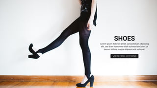SHOES
VIEW COLLECTIONS
Lorem ipsum dolor sit amet, consectetuer adipiscing
elit, sed diam nonummy nibh euismod tincidunt ut
laoreet dolore magna aliquam erat volutpat.
 