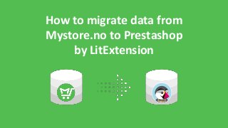 How to migrate data from
Mystore.no to Prestashop
by LitExtension
 