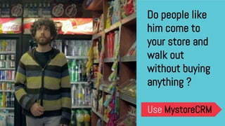 Do people like
him come to
your store and
walk out
without buying
anything ?
Use MystoreCRM
 