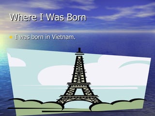Where I Was Born I was born in Vietnam. 