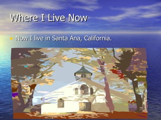 Where I Live Now Now I live in Santa Ana, California. 