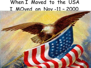 When I  Moved  to  the  USA I  MOved  on  Nov -11 – 2000. 