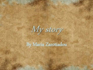 My story
By Maria Zarotiadou
 
