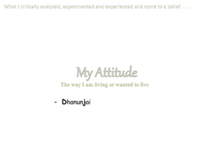 What I critically analyzed, experimented and experienced and come to a belief . . .
The way I am living or wanted to live
 