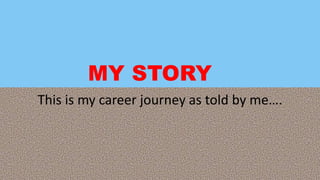 MY STORY
This is my career journey as told by me….
 
