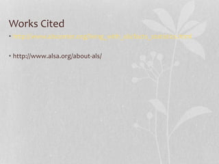 Works Cited
• http://www.alscenter.org/living_with_als/facts_statistics.html
• http://www.alsa.org/about-als/
 