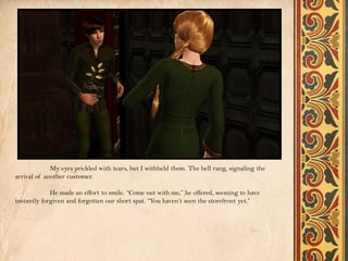 My eyes prickled with tears, but I withheld them. The bell rang, signaling the
arrival of another customer.

             He made an effort to smile. “Come out with me,” he offered, seeming to have
instantly forgiven and forgotten our short spat. “You haven’t seen the storefront yet.”
 