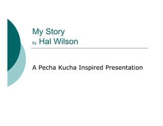 My Story
by Hal Wilson




A Pecha Kucha Inspired Presentation
 