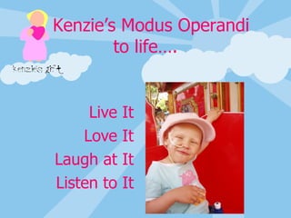 Click to edit Master title style Click to edit Master text styles Second level Third level Fourth level Fifth level Live It Love It Laugh at It Listen to It Kenzie’s Modus Operandi  to life…. 