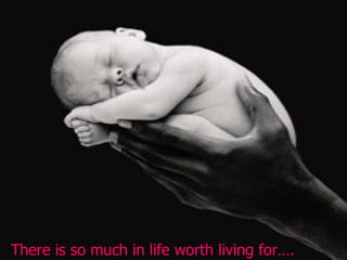 There is so much in life worth living for…. 