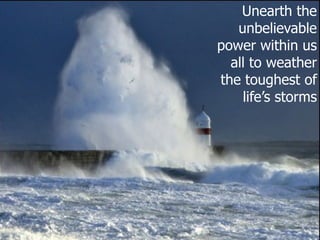 Unearth the unbelievable power within us all to weather the toughest of life’s storms 