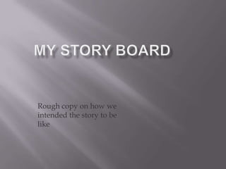 Rough copy on how we
intended the story to be
like

 