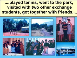 ....played tennis, went to the park,  visited with two other exchange students, got together with friends.... 