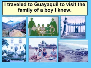 I traveled to Guayaquil to visit the family of a boy I knew. 