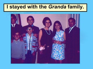 I stayed with the  Granda  family. 