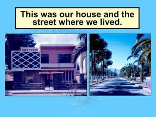 This was our house and the street where we lived. 