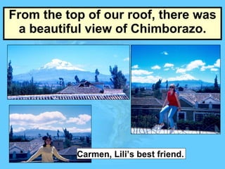 From the top of our roof, there was a beautiful view of Chimborazo. Carmen, Lili’s best friend. 