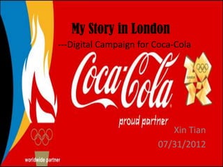 My Story in London
---Digital Campaign for Coca-Cola




                           Xin Tian
                        07/31/2012
 