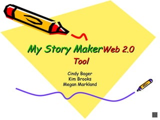 My Story Maker Web 2.0 Tool Cindy Boger Kim Brooks Megan Markland 