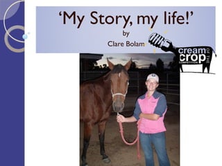 ‘My Story, my life!’
            by
       Clare Bolam
 