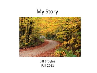 My Story




 Jill Broyles
  Fall 2011
 