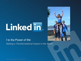 I to the Power of We
Making a Transformational Impact in the World

©2012 LinkedIn Corporation. All Rights Reserved.

 