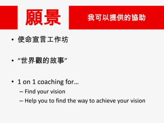 

ҿṩąf

? ʹԹ
? ^Ĺ¡
? 1 on 1 coaching for
C Find your vision
C Help you to find the way to achieve your vision

 