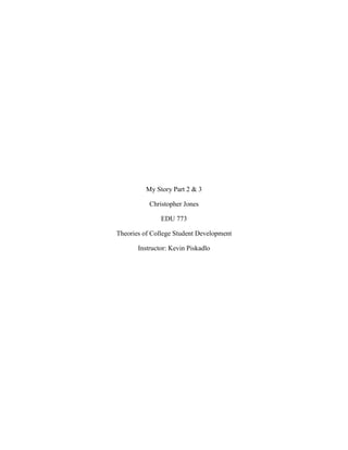 My Story Part 2 & 3
Christopher Jones
EDU 773
Theories of College Student Development
Instructor: Kevin Piskadlo
 