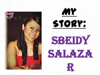 My
Story:
 Sbeidy
Salaza
   r
 