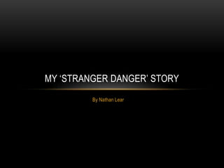 MY ‘STRANGER DANGER’ STORY
By Nathan Lear

 