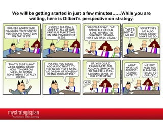 We will be getting started in just a few minutes……While you are
        waiting, here is Dilbert’s perspective on strategy.
 
