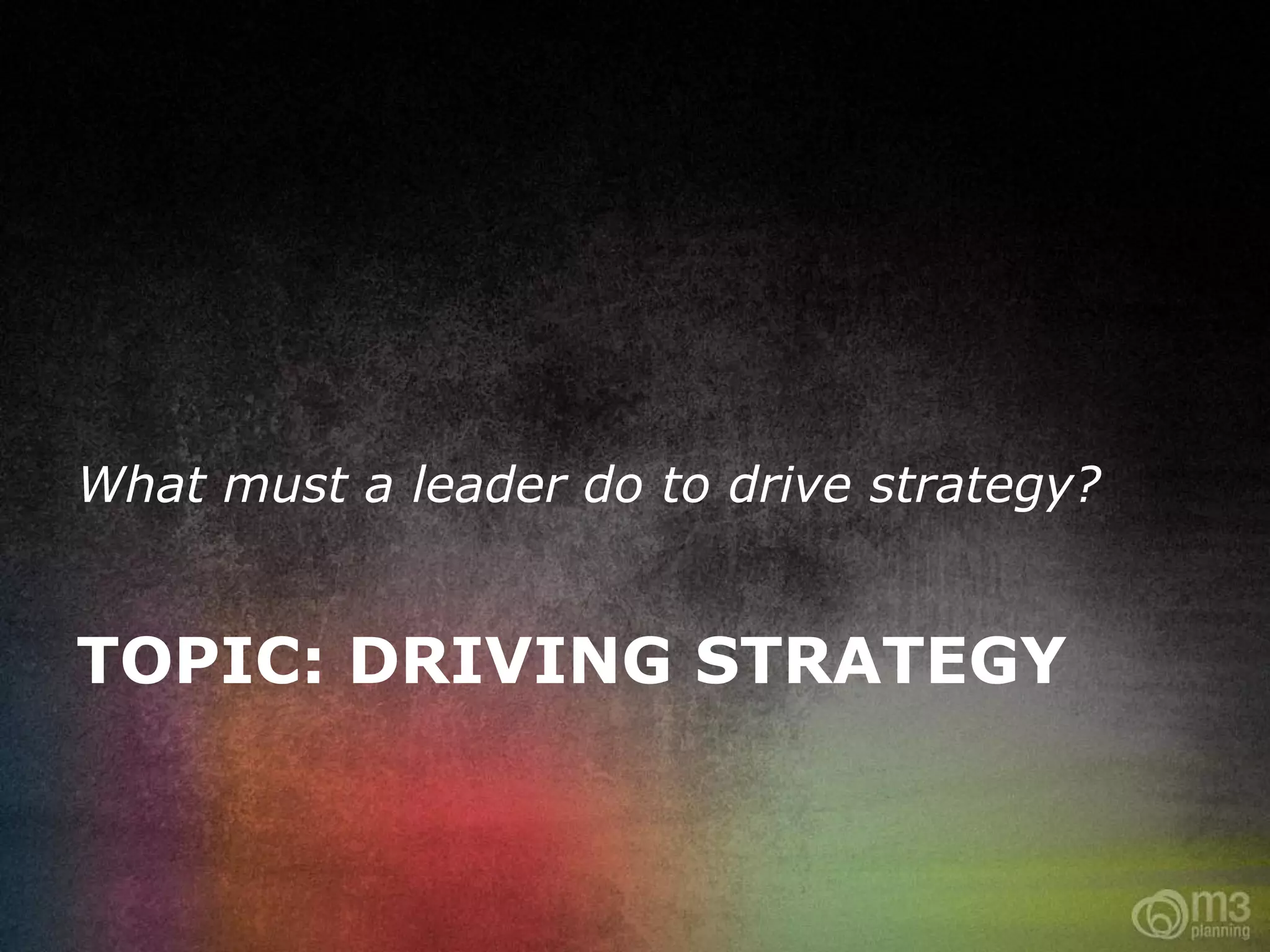 What must a leader do to drive strategy?


TOPIC: DRIVING STRATEGY
 