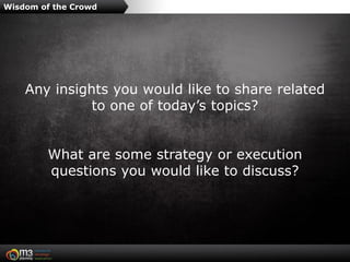 Wisdom of the Crowd




    Any insights you would like to share related
              to one of today’s topics?


        What are some strategy or execution
        questions you would like to discuss?
 