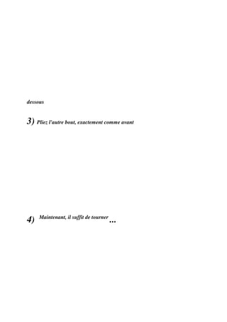 dessous


3) Pliez l'autre bout, exactement comme avant




     Maintenant, il suffit de tourner
4)                                      ...
 