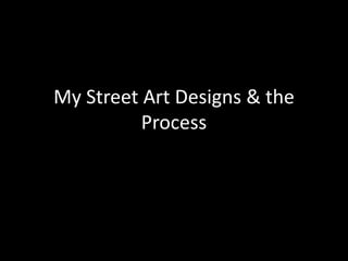 My Street Art Designs & the
Process
 