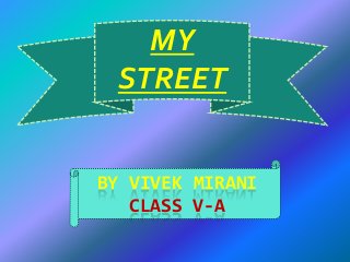 BY VIVEK MIRANI
CLASS V-A
MY
STREET
 