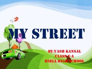 MY STREET
BY-YASH KANSAL
CLASS-V-A
BIRLA HIGH SCHOOL
 