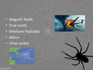 • Magntic fields
• True north
• Methane hydrates
• Aliens
• Time vortex
 