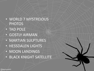 • WORLD 7 MYSTREIOUS
PHOTOS
• TAD POLE
• GOSTLY AIRMAN
• MARTIAN SULPTURES
• HESSDALEN LIGHTS
• MOON LANDINGS
• BLACK KNIGHT SATELLITE
 